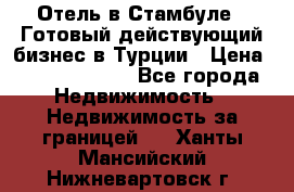 Отель в Стамбуле.  Готовый действующий бизнес в Турции › Цена ­ 197 000 000 - Все города Недвижимость » Недвижимость за границей   . Ханты-Мансийский,Нижневартовск г.